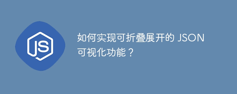 如何实现可折叠展开的 JSON 可视化功能?