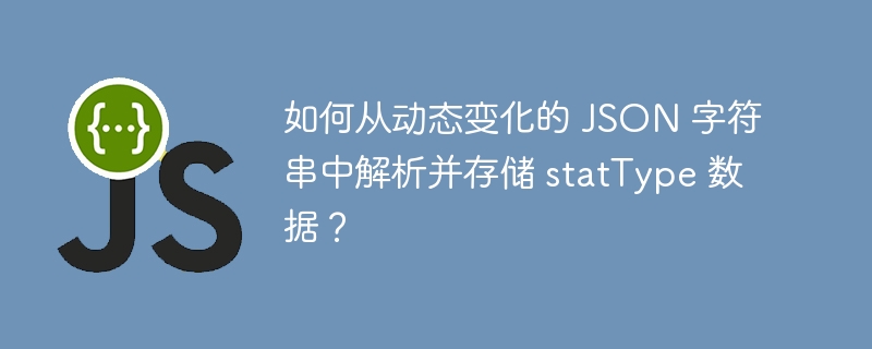 如何从动态变化的 JSON 字符串中解析并存储 statType 数据?