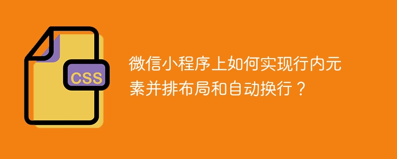 微信小程序上如何实现行内元素并排布局和自动换行?