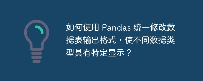 如何使用 Pandas 统一修改数据表输出格式,使不同数据类型具有特定显示?