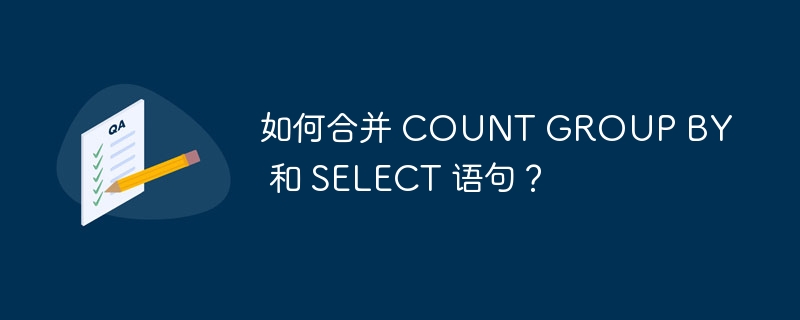 如何合并 COUNT GROUP BY 和 SELECT 语句?