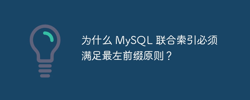 为什么 MySQL 联合索引必须满足最左前缀原则?