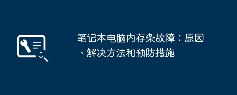 笔记本电脑内存条故障:原因、解决方法和预防措施