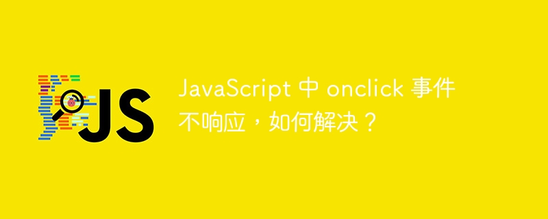 JavaScript 中 onclick 事件不响应,如何解决?