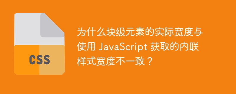 为什么块级元素的实际宽度与使用 JavaScript 获取的内联样式宽度不一致?