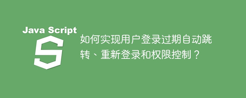 如何实现用户登录过期自动跳转、重新登录和权限控制?