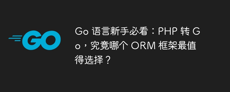 Go 语言新手必看:PHP 转 Go,究竟哪个 ORM 框架最值得选择?