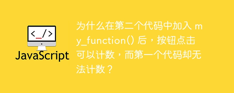 为什么在第二个代码中加入 my_function() 后,按钮点击可以计数,而第一个代码却无法计数?