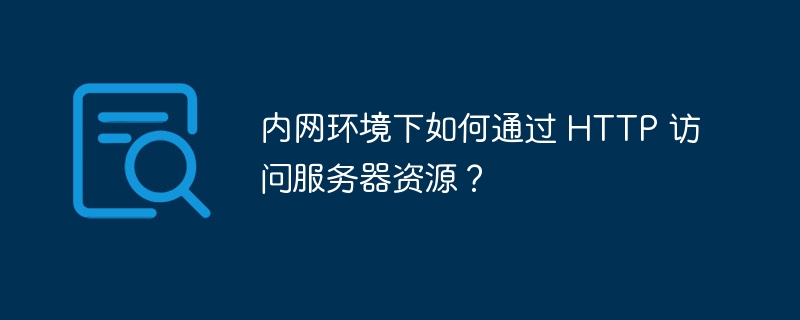 内网环境下如何通过 HTTP 访问服务器资源?