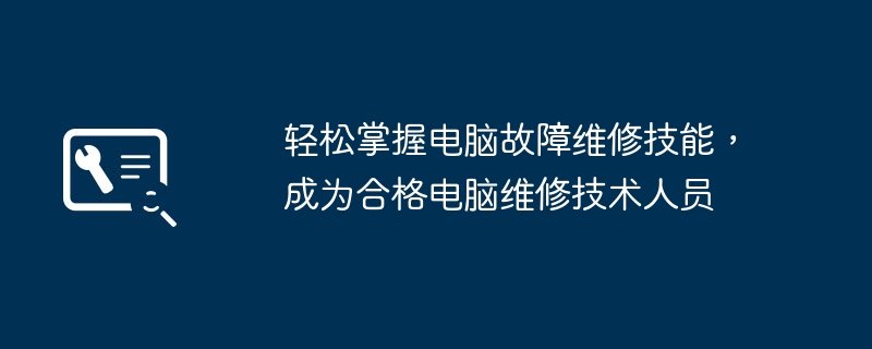 轻松掌握电脑故障维修技能,成为合格电脑维修技术人员