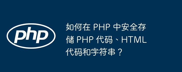 如何在 PHP 中安全存储 PHP 代码、HTML 代码和字符串?