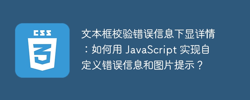 文本框校验错误信息下显详情:如何用 JavaScript 实现自定义错误信息和图片提示?
