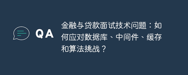 金融与贷款面试技术问题:如何应对数据库、中间件、缓存和算法挑战?