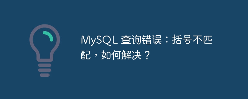MySQL 查询错误：括号不匹配，如何解决？