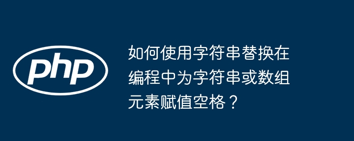 如何使用字符串替换在编程中为字符串或数组元素赋值空格?