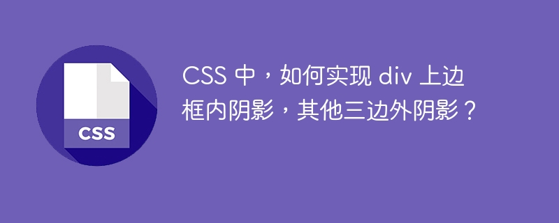 CSS 中,如何实现 div 上边框内阴影,其他三边外阴影?