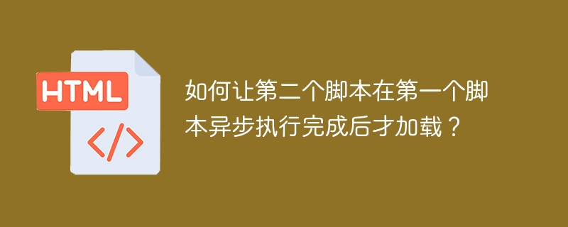 如何让第二个脚本在第一个脚本异步执行完成后才加载？ 
