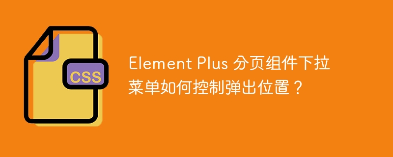 Element Plus 分页组件下拉菜单如何控制弹出位置?