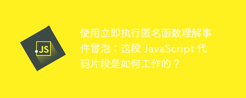使用立即执行匿名函数理解事件冒泡:这段 JavaScript 代码片段是如何工作的?