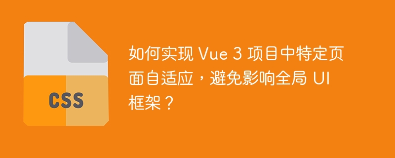如何实现 Vue 3 项目中特定页面自适应,避免影响全局 UI 框架?