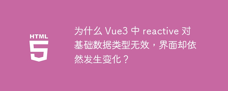 为什么 Vue3 中 reactive 对基础数据类型无效,界面却依然发生变化?