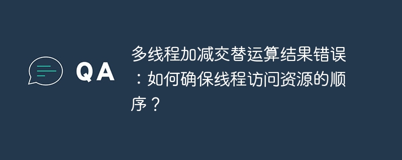 多线程加减交替运算结果错误:如何确保线程访问资源的顺序?