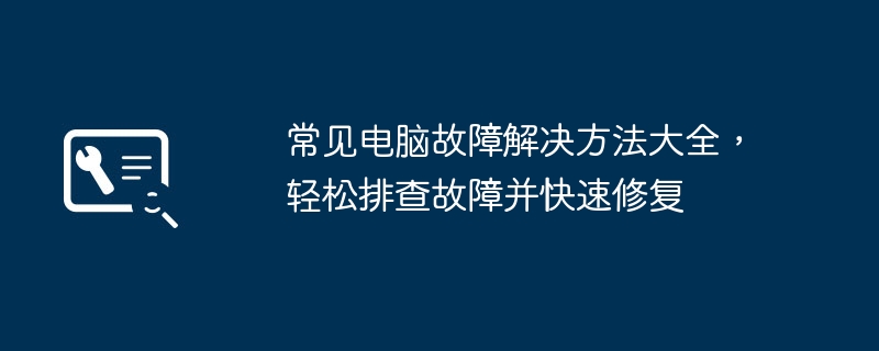 常见电脑故障解决方法大全,轻松排查故障并快速修复