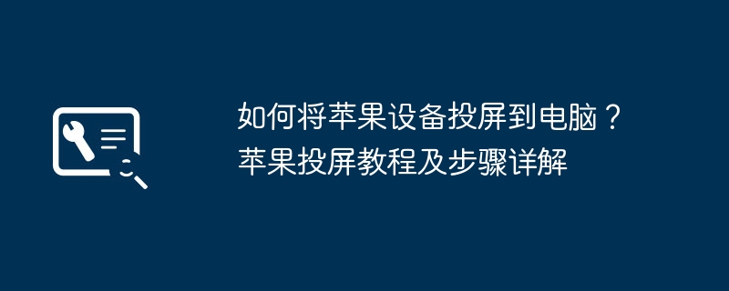 如何将苹果设备投屏到电脑?苹果投屏教程及步骤详解
