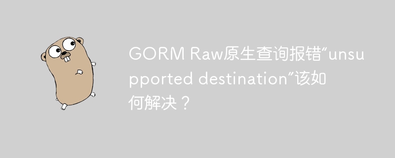 GORM Raw原生查询报错“unsupported destination”该如何解决?