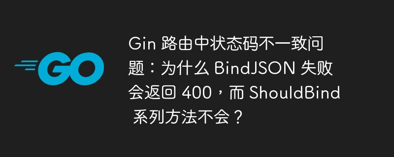 Gin 路由中状态码不一致问题:为什么 BindJSON 失败会返回 400,而 ShouldBind 系列方法不会?