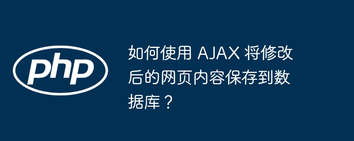 如何使用 AJAX 将修改后的网页内容保存到数据库?