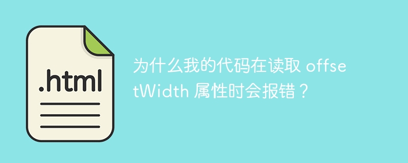 为什么我的代码在读取 offsetWidth 属性时会报错?