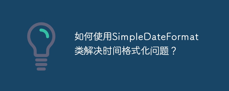 如何使用SimpleDateFormat类解决时间格式化问题?