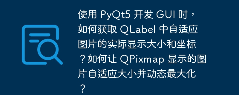 使用 PyQt5 开发 GUI 时,如何获取 QLabel 中自适应图片的实际显示大小和坐标?如何让 QPixmap 显示的图片自适应大小并动态最大化?