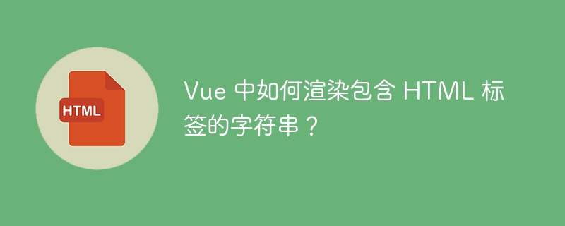 Vue 中如何渲染包含 HTML 标签的字符串?