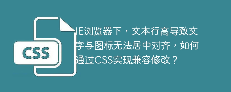 IE浏览器下,文本行高导致文字与图标无法居中对齐,如何通过CSS实现兼容修改?