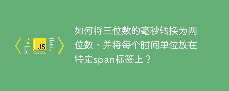 如何将三位数的毫秒转换为两位数,并将每个时间单位放在特定span标签上?