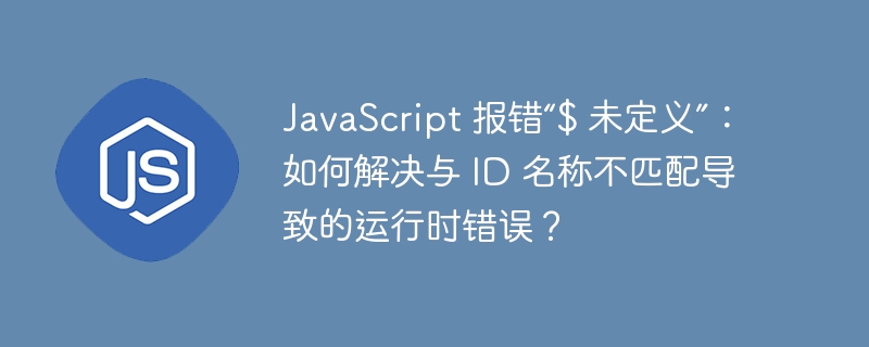 JavaScript 报错“$ 未定义”:如何解决与 ID 名称不匹配导致的运行时错误?