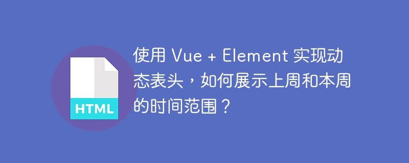 使用 Vue + Element 实现动态表头,如何展示上周和本周的时间范围?