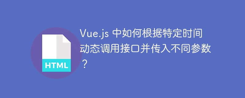 Vue.js 中如何根据特定时间动态调用接口并传入不同参数?