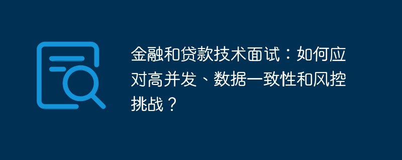 金融和贷款技术面试:如何应对高并发、数据一致性和风控挑战?