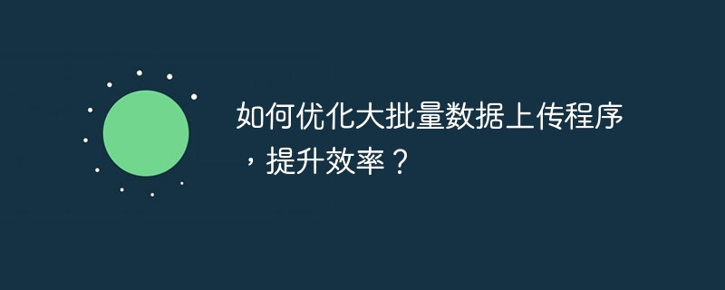 如何优化大批量数据上传程序,提升效率?