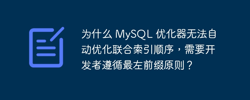 为什么 MySQL 优化器无法自动优化联合索引顺序,需要开发者遵循最左前缀原则?