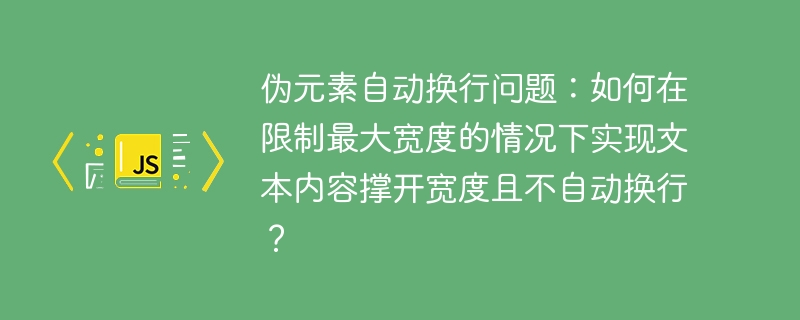 伪元素自动换行问题:如何在限制最大宽度的情况下实现文本内容撑开宽度且不自动换行?