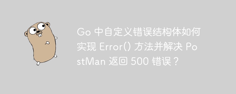 Go 中自定义错误结构体如何实现 Error() 方法并解决 PostMan 返回 500 错误?