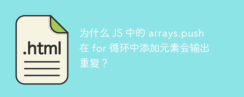 为什么 JS 中的 arrays.push 在 for 循环中添加元素会输出重复?