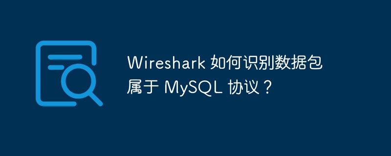 Wireshark 如何识别数据包属于 MySQL 协议?