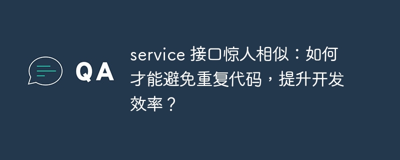service 接口惊人相似:如何才能避免重复代码,提升开发效率?