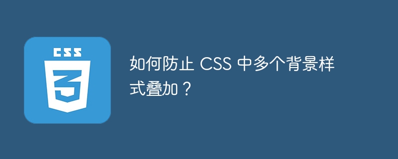 如何防止 CSS 中多个背景样式叠加？