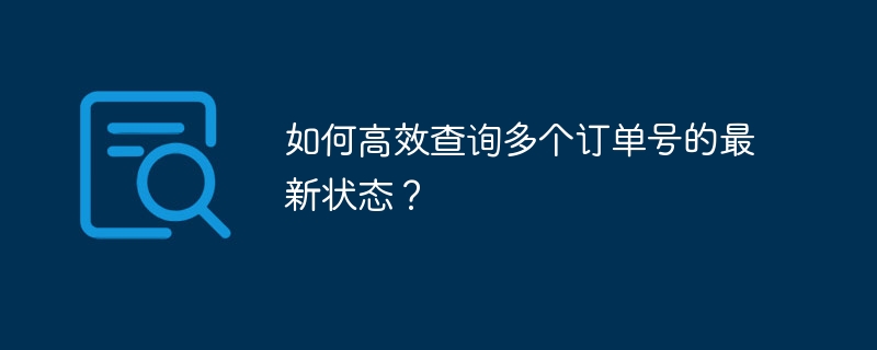 如何高效查询多个订单号的最新状态?
